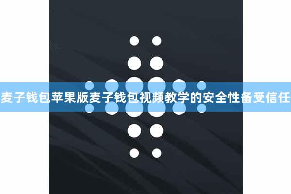 麦子钱包苹果版麦子钱包视频教学的安全性备受信任