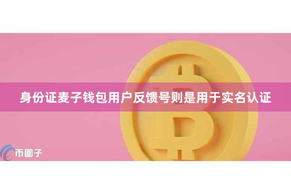 身份证麦子钱包用户反馈号则是用于实名认证